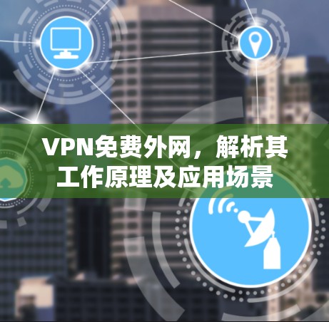VPN免费外网，解析其工作原理及应用场景