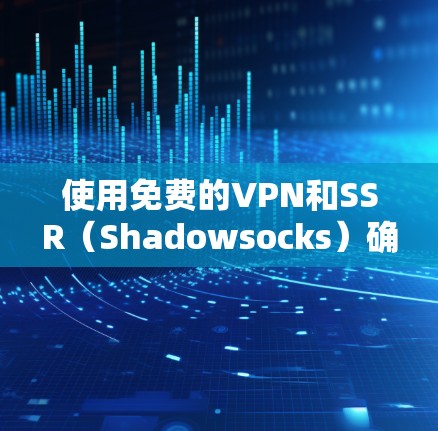 使用免费的VPN和SSR（Shadowsocks）确实存在风险和潜在的问题。以下是一些关键点和建议