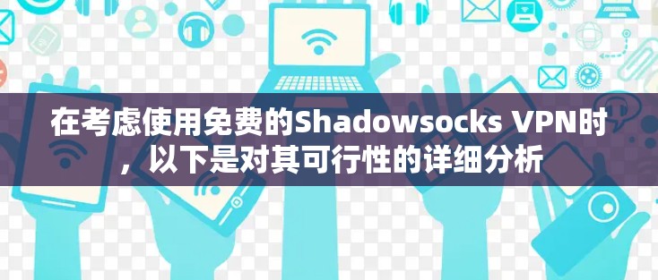 在考虑使用免费的Shadowsocks VPN时,以下是对其可行性的详细分析 在考虑使用免费的Shadowsocks VPN时,以下是对其可行性的详细分析