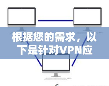 根据您的需求，以下是针对VPN应用下载和选择的详细指南