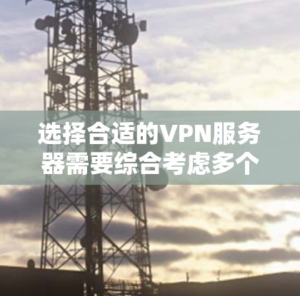 选择合适的VPN服务器需要综合考虑多个因素,以下是根据您的需求整理出的建议 选择合适的VPN服务器需要综合考虑多个因素,以下是根据您的需求整理出的建议