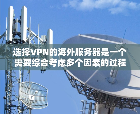 选择VPN的海外服务器是一个需要综合考虑多个因素的过程。以下是对该问题的整理和总结