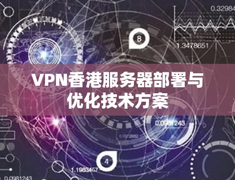 VPN香港服务器部署与优化技术方案