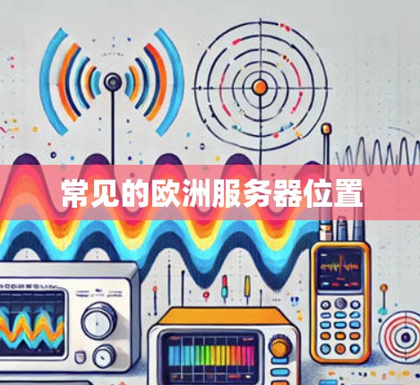 常见的欧洲服务器位置 常见的欧洲服务器位置
