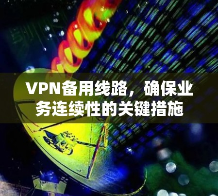 VPN备用线路，确保业务连续性的关键措施