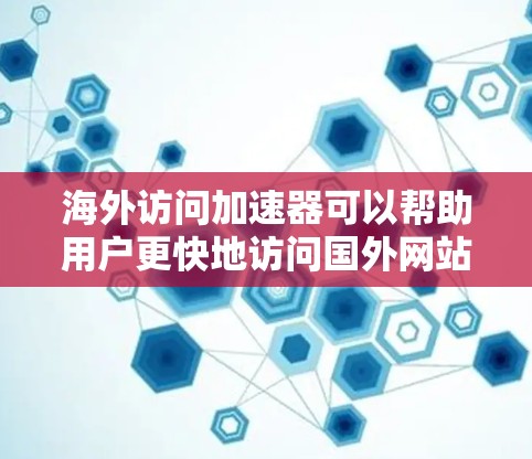 海外访问加速器可以帮助用户更快地访问国外网站和服务。以下是一些常见的方法和工具