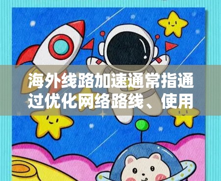 海外线路加速通常指通过优化网络路线、使用CDN、VPN等技术来加快访问国外服务器或资源的速度。以下是一些常见的方法和技术 海外线路加速通常指通过优化网络路线、使用CDN、VPN等技术来加快访问国外服务器或资源的速度。以下是一些常见的方法和技术
