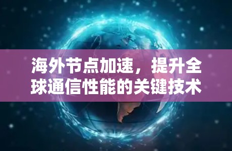 海外节点加速，提升全球通信性能的关键技术
