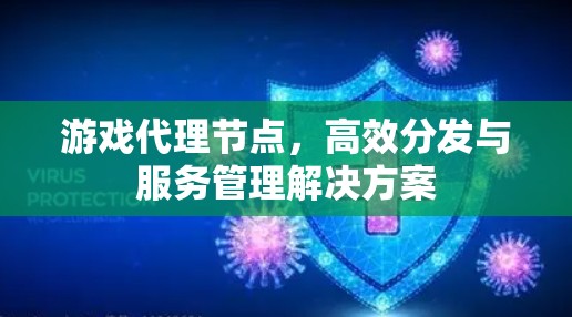 游戏代理节点,高效分发与服务管理解决方案 游戏代理节点,高效分发与服务管理解决方案