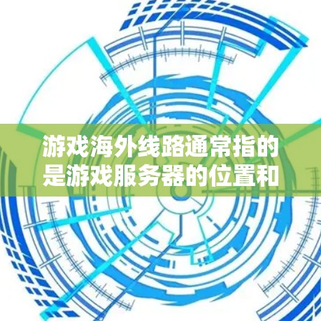 游戏海外线路通常指的是游戏服务器的位置和连接方式。以下是关于游戏海外线路的一些详细信息 游戏海外线路通常指的是游戏服务器的位置和连接方式。以下是关于游戏海外线路的一些详细信息