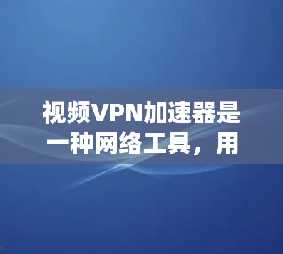 视频VPN加速器是一种网络工具，用于加速视频流的下载和播放速度。它通常与VPN（虚拟专用网络）结合使用，通过伪装您的网络位置，使您能够绕过地区限制，访问受限的视频内容，同时加速下载或流媒体速度
