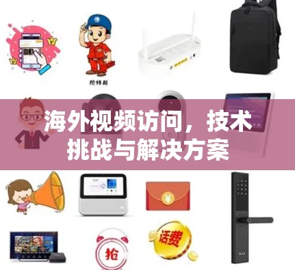 海外视频访问,技术挑战与解决方案 海外视频访问,技术挑战与解决方案