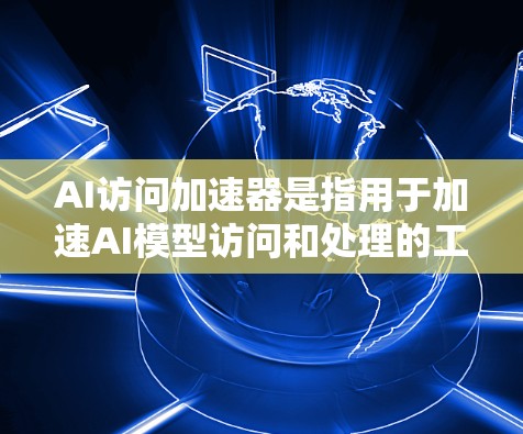 AI访问加速器是指用于加速AI模型访问和处理的工具或技术。随着AI技术的不断发展,AI访问加速器成为优化AI应用性能和效率的重要手段。以下是一些常见的AI访问加速器及其工作原理 AI访问加速器是指用于加速AI模型访问和处理的工具或技术。随着AI技术的不断发展,AI访问加速器成为优化AI应用性能和效率的重要手段。以下是一些常见的AI访问加速器及其工作原理
