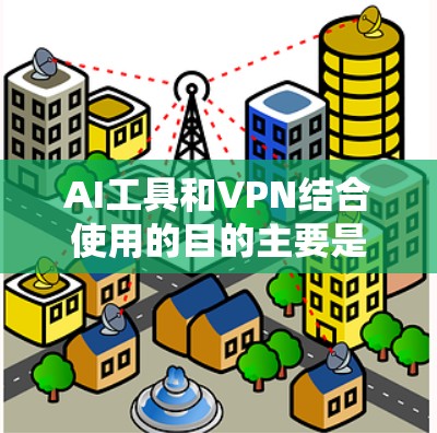 AI工具和VPN结合使用的目的主要是为了保护数据隐私和安全,同时确保AI模型能够正常工作。以下是详细的解释 AI工具和VPN结合使用的目的主要是为了保护数据隐私和安全,同时确保AI模型能够正常工作。以下是详细的解释