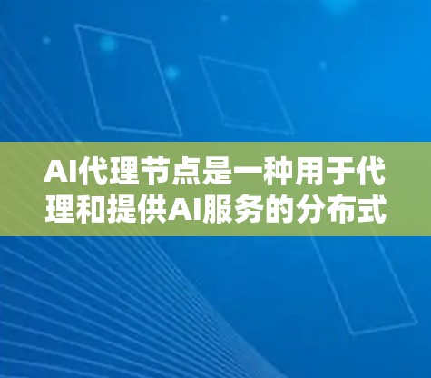 AI代理节点是一种用于代理和提供AI服务的分布式计算架构,通过多个节点协同工作,提升AI服务的性能和可靠性。以下是对AI代理节点的详细分析 AI代理节点是一种用于代理和提供AI服务的分布式计算架构,通过多个节点协同工作,提升AI服务的性能和可靠性。以下是对AI代理节点的详细分析