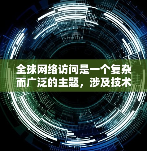 全球网络访问是一个复杂而广泛的主题，涉及技术、政策、经济和社会等多个方面。以下是对这一主题的详细分析