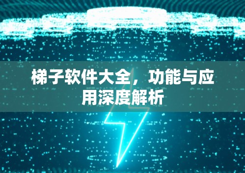 梯子软件大全，功能与应用深度解析
