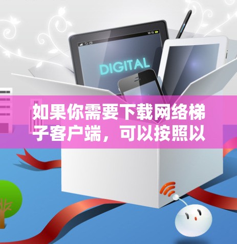 如果你需要下载网络梯子客户端，可以按照以下步骤操作
