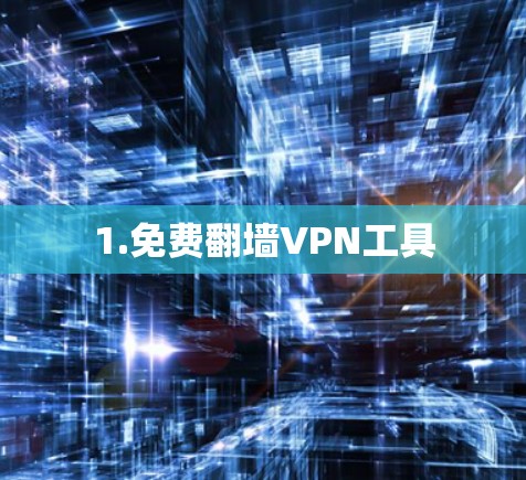 1.免费翻墙VPN工具 1.免费翻墙VPN工具