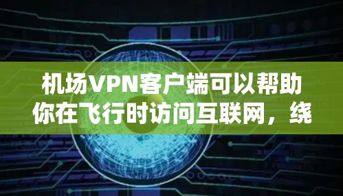 机场VPN客户端可以帮助你在飞行时访问互联网,绕开机场网络的限制或保护你的隐私。以下是一些常见的机场VPN客户端推荐 机场VPN客户端可以帮助你在飞行时访问互联网,绕开机场网络的限制或保护你的隐私。以下是一些常见的机场VPN客户端推荐