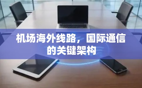 机场海外线路,国际通信的关键架构 机场海外线路,国际通信的关键架构