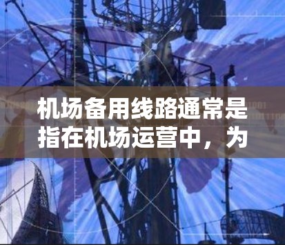 机场备用线路通常是指在机场运营中，为了应对突发事件、提高交通效率或减少拥堵的一些备用路线或方案。以下是一些可能的解释和相关信息
