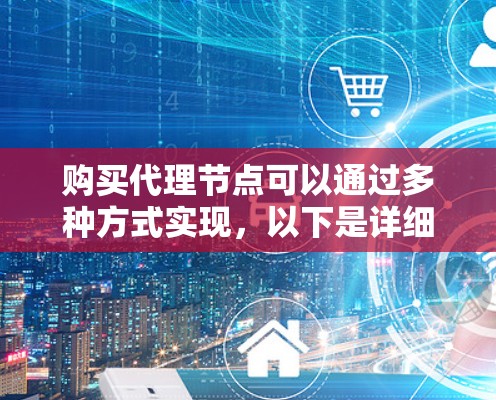 购买代理节点可以通过多种方式实现,以下是详细的步骤和注意事项 购买代理节点可以通过多种方式实现,以下是详细的步骤和注意事项