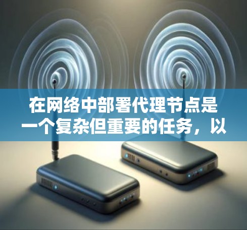 在网络中部署代理节点是一个复杂但重要的任务，以下是对该过程的详细分步说明