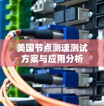 美国节点测速测试方案与应用分析