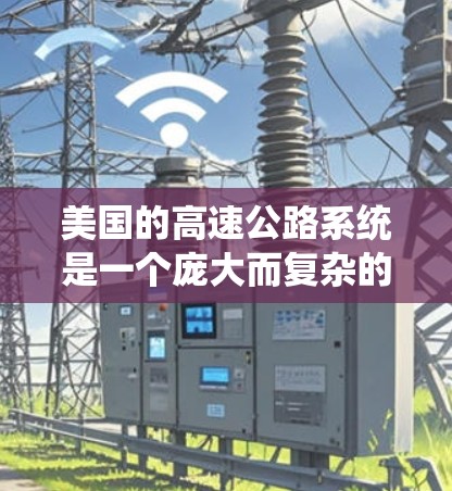 美国的高速公路系统是一个庞大而复杂的网络，由各州交通部门独立管理，各州之间的运营方式和标准可能有所不同。以下是对美国高速公路系统的详细分析