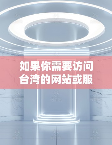 如果你需要访问台湾的网站或服务，但由于某些原因无法直接访问（例如网络限制或屏蔽）可以考虑使用VPN（虚拟专用网络）来绕过地理限制。以下是一些关于台湾VPN节点的信息和建议