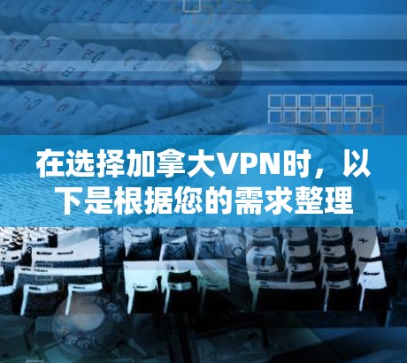 在选择加拿大VPN时,以下是根据您的需求整理的推荐和考虑因素 在选择加拿大VPN时,以下是根据您的需求整理的推荐和考虑因素
