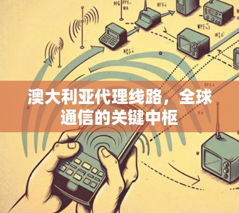 澳大利亚代理线路,全球通信的关键中枢 澳大利亚代理线路,全球通信的关键中枢