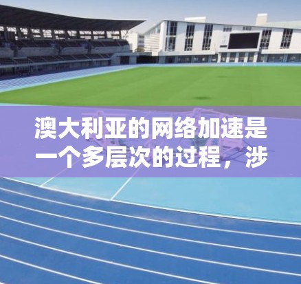 澳大利亚的网络加速是一个多层次的过程，涉及技术、政策和应用等多个方面。以下是关于澳大利亚网络加速的一些关键点