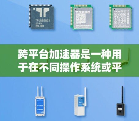 跨平台加速器是一种用于在不同操作系统或平台之间高效传输和加速数据或任务的工具,旨在提升应用性能和加速特定计算或数据处理任务。以下是对跨平台加速器的详细分析和总结 跨平台加速器是一种用于在不同操作系统或平台之间高效传输和加速数据或任务的工具,旨在提升应用性能和加速特定计算或数据处理任务。以下是对跨平台加速器的详细分析和总结