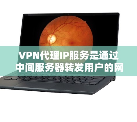 VPN代理IP服务是通过中间服务器转发用户的网络流量，隐藏用户的真实IP地址，从而提供匿名性和网络安全。以下是对VPN代理IP服务的详细分析和总结