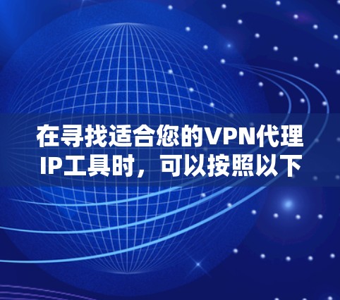 在寻找适合您的VPN代理IP工具时，可以按照以下步骤进行