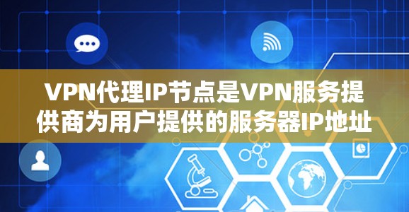 VPN代理IP节点是VPN服务提供商为用户提供的服务器IP地址，用于隐私保护和访问受限资源。以下是对VPN代理IP节点的详细分析和建议