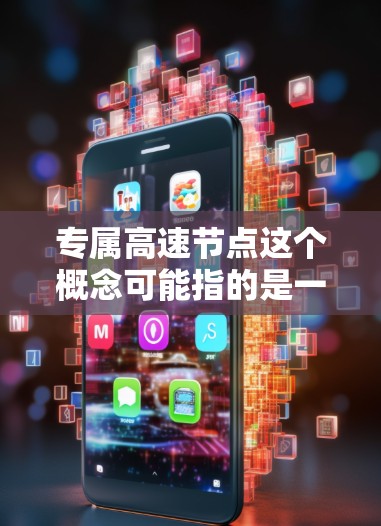 专属高速节点这个概念可能指的是一个专门为特定用户或应用设计的高速网络节点。这种节点通常用于提供快速、稳定的网络连接,可能用于数据传输、云计算、视频流等场景。以下是一些可能的解释和应用场景 专属高速节点这个概念可能指的是一个专门为特定用户或应用设计的高速网络节点。这种节点通常用于提供快速、稳定的网络连接,可能用于数据传输、云计算、视频流等场景。以下是一些可能的解释和应用场景