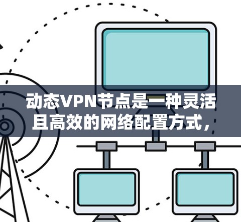 动态VPN节点是一种灵活且高效的网络配置方式,主要用于在多客户机环境中提供安全的VPN服务。以下是关于动态VPN节点的详细总结 动态VPN节点是一种灵活且高效的网络配置方式,主要用于在多客户机环境中提供安全的VPN服务。以下是关于动态VPN节点的详细总结