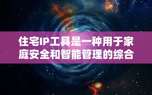 住宅IP工具是一种用于家庭安全和智能管理的综合解决方案，通过IP网络技术整合多种设备，提供实时监控、智能识别和远程控制功能。以下是对该工具的详细分析和总结