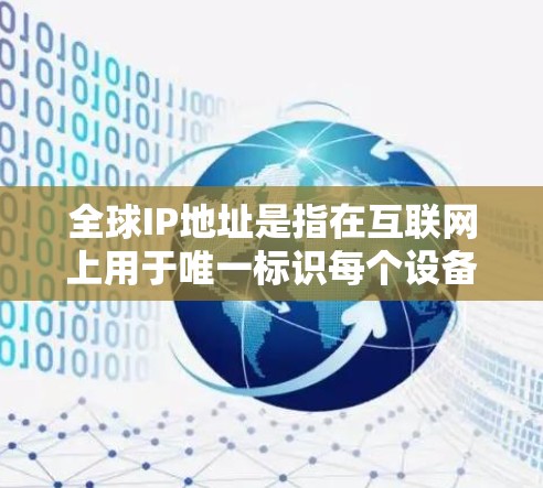 全球IP地址是指在互联网上用于唯一标识每个设备的网络位置，主要有IPv4和IPv6两种类型。以下是关于全球IP地址的详细概述