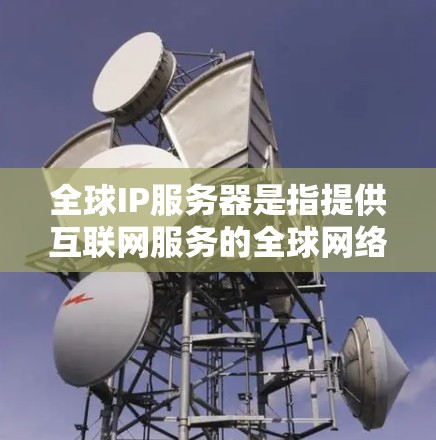 全球IP服务器是指提供互联网服务的全球网络。这些服务器分布在世界各地,帮助用户访问互联网资源,解决网络限制问题,优化网络性能 全球IP服务器是指提供互联网服务的全球网络。这些服务器分布在世界各地,帮助用户访问互联网资源,解决网络限制问题,优化网络性能