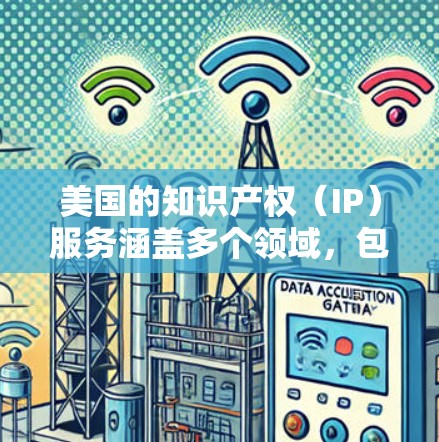 美国的知识产权（IP）服务涵盖多个领域，包括专利、商标、版权和商业秘密保护。以下是一些常见的美国IP服务类型和相关信息