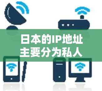 日本的IP地址主要分为私人网络和公网IP。私人网络地址包括 日本的IP地址主要分为私人网络和公网IP。私人网络地址包括