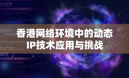 香港网络环境中的动态IP技术应用与挑战