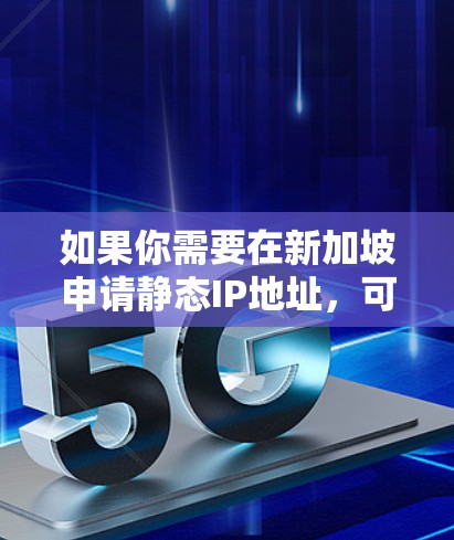 如果你需要在新加坡申请静态IP地址，可以通过以下步骤进行