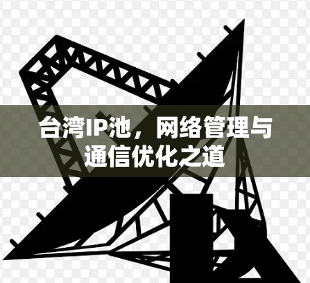 台湾IP池，网络管理与通信优化之道