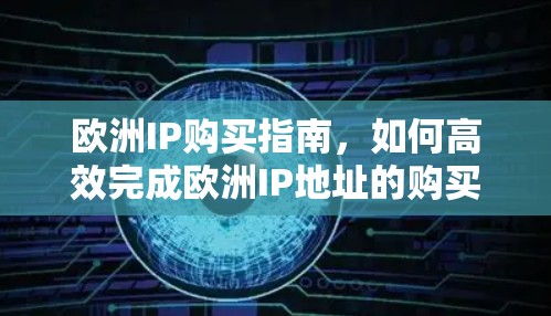 欧洲IP购买指南，如何高效完成欧洲IP地址的购买流程