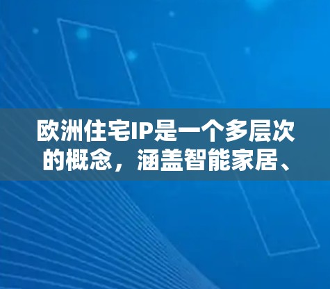欧洲住宅IP是一个多层次的概念，涵盖智能家居、能源管理、数据安全等多个方面。以下是对欧洲住宅IP的详细分析